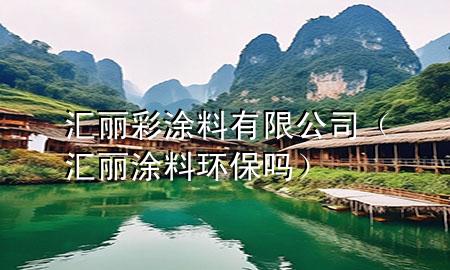 匯麗彩涂料有限公司（匯麗涂料環(huán)保嗎）