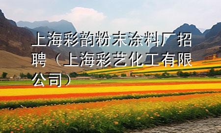 上海彩韻粉末涂料廠招聘（上海彩藝化工有限公司）