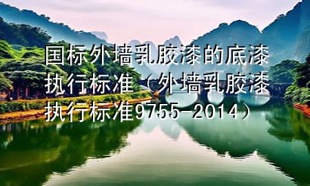 國標(biāo)外墻乳膠漆的底漆執(zhí)行標(biāo)準(zhǔn)（外墻乳膠漆執(zhí)行標(biāo)準(zhǔn)9755-2014）