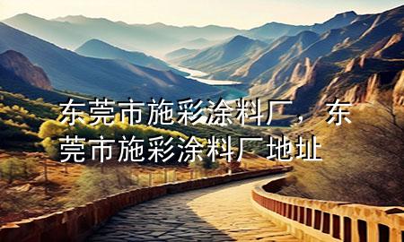 東莞市施彩涂料廠，東莞市施彩涂料廠地址