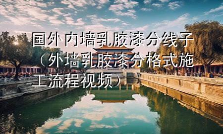 國外內(nèi)墻乳膠漆分線子（外墻乳膠漆分格式施工流程視頻）