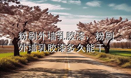 粉刷外墻乳膠漆，粉刷外墻乳膠漆多久能干