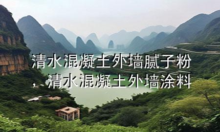 清水混凝土外墻膩子粉，清水混凝土外墻涂料