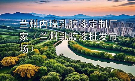 蘭州內(nèi)墻乳膠漆定制廠家（蘭州乳膠漆批發(fā)市場(chǎng)）