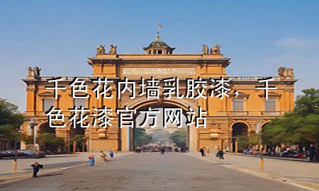 千色花內(nèi)墻乳膠漆，千色花漆官方網(wǎng)站