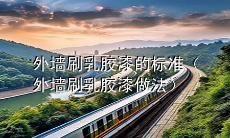 外墻刷乳膠漆的標準（外墻刷乳膠漆做法）