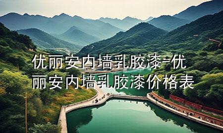 優(yōu)麗安內(nèi)墻乳膠漆-優(yōu)麗安內(nèi)墻乳膠漆價(jià)格表