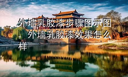 外墻乳膠漆步驟圖示圖，外墻乳膠漆效果怎么樣