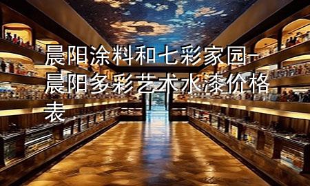 晨陽涂料和七彩家園-晨陽多彩藝術(shù)水漆價格表