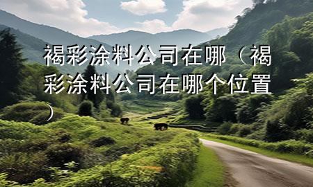褐彩涂料公司在哪（褐彩涂料公司在哪個位置）