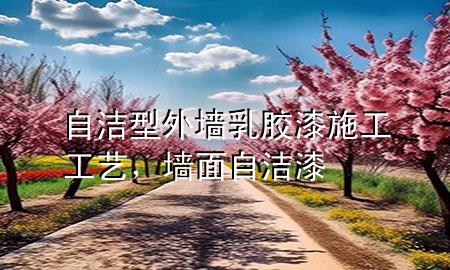 自潔型外墻乳膠漆施工工藝，墻面自潔漆