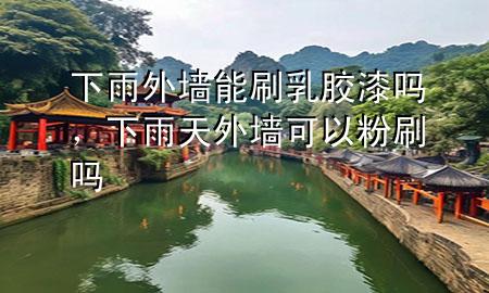 下雨外墻能刷乳膠漆嗎，下雨天外墻可以粉刷嗎