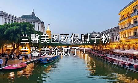 蘭馨美圖環(huán)保膩子粉（蘭馨美涂膩子）