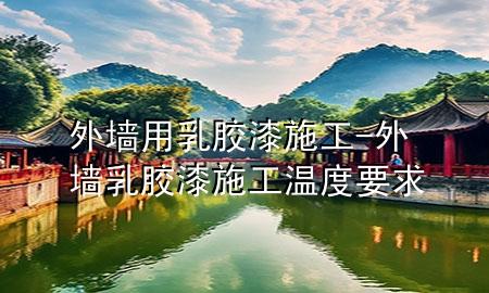 外墻用乳膠漆施工-外墻乳膠漆施工溫度要求