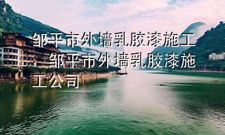 鄒平市外墻乳膠漆施工，鄒平市外墻乳膠漆施工公司