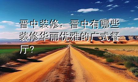 晉中裝修，晉中有哪些裝修華麗優(yōu)雅的廣式餐廳?