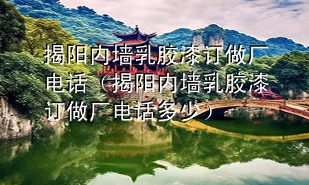 揭陽內(nèi)墻乳膠漆訂做廠電話（揭陽內(nèi)墻乳膠漆訂做廠電話多少）