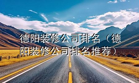 德陽(yáng)裝修公司排名（德陽(yáng)裝修公司排名推薦）