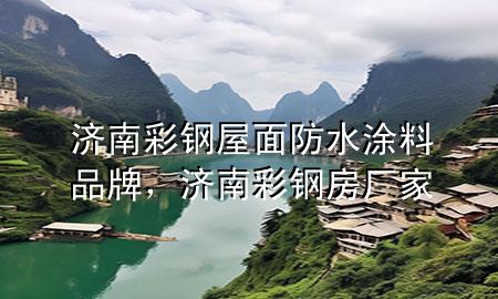 濟南彩鋼屋面防水涂料品牌，濟南彩鋼房廠家