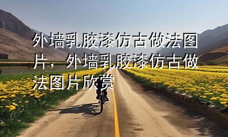 外墻乳膠漆仿古做法圖片，外墻乳膠漆仿古做法圖片欣賞