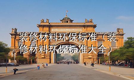 裝修材料環(huán)保標(biāo)準(zhǔn)（裝修材料環(huán)保標(biāo)準(zhǔn)大全）