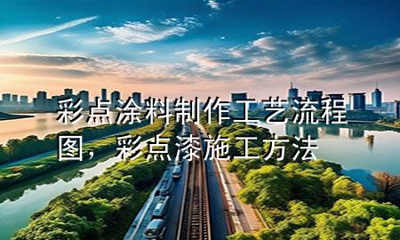 彩點涂料制作工藝流程圖，彩點漆施工方法