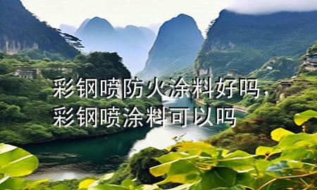 彩鋼噴防火涂料好嗎，彩鋼噴涂料可以嗎