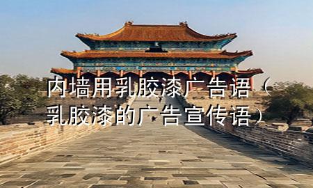 內(nèi)墻用乳膠漆廣告語（乳膠漆的廣告宣傳語）