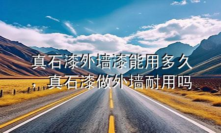 真石漆外墻漆能用多久，真石漆做外墻耐用嗎