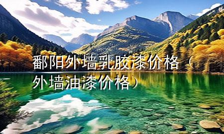 鄱陽外墻乳膠漆價(jià)格（外墻油漆價(jià)格）