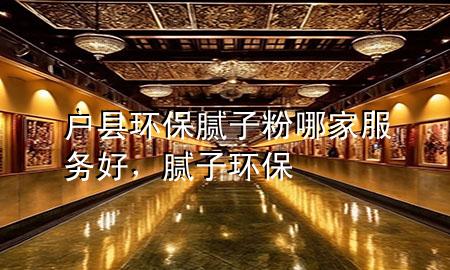 戶縣環(huán)保膩子粉哪家服務好，膩子 環(huán)保