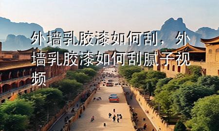 外墻乳膠漆如何刮，外墻乳膠漆如何刮膩子視頻