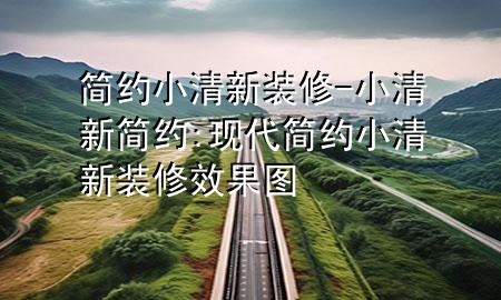 簡約小清新裝修-小清新簡約:現(xiàn)代簡約小清新裝修效果圖