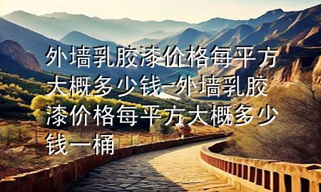 外墻乳膠漆價格每平方大概多少錢-外墻乳膠漆價格每平方大概多少錢一桶