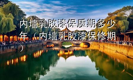 內(nèi)墻乳膠漆保質(zhì)期多少年（內(nèi)墻乳膠漆保修期）