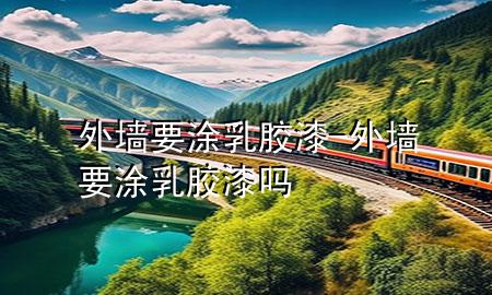 外墻要涂乳膠漆-外墻要涂乳膠漆嗎