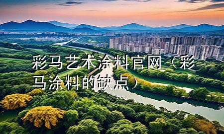 彩馬藝術(shù)涂料官網(wǎng)（彩馬涂料的缺點）