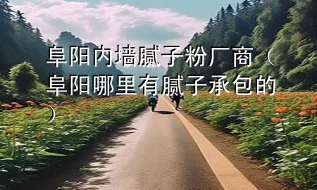 阜陽內(nèi)墻膩?zhàn)臃蹚S商（阜陽哪里有膩?zhàn)映邪模?>
             </div>
             <!--文章無圖的情況下插入一張圖片end-->
              
      <p>本篇文章給大家談?wù)劯逢杻?nèi)墻膩?zhàn)臃蹚S商，以及阜陽哪里有膩?zhàn)映邪膶?duì)應(yīng)的知識(shí)點(diǎn)，希望對(duì)各位有所幫助，不要忘了收***本站喔。
今天給各位分享阜陽內(nèi)墻膩?zhàn)臃蹚S商的知識(shí)，其中也會(huì)對(duì)阜陽哪里有膩?zhàn)映邪倪M(jìn)行解釋，如果能碰巧解決***現(xiàn)在面臨的問題，別忘了關(guān)注本站，現(xiàn)在開始吧！</p><ol type=