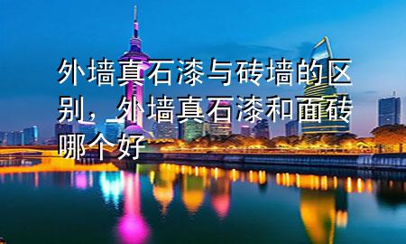 外墻真石漆與磚墻的區(qū)別，外墻真石漆和面磚哪個(gè)好