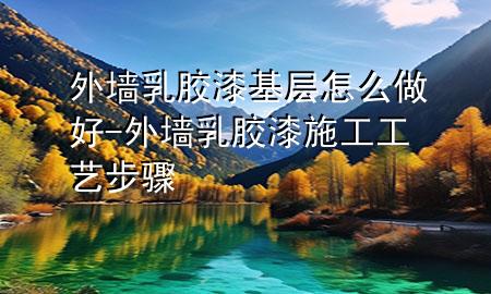 外墻乳膠漆基層怎么做好-外墻乳膠漆施工工藝步驟