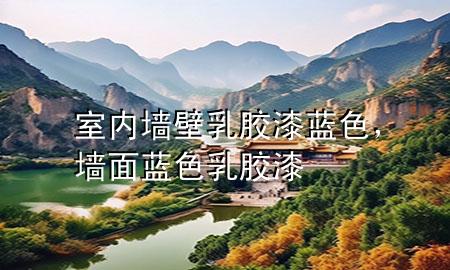 室內(nèi)墻壁乳膠漆藍(lán)色，墻面藍(lán)色乳膠漆