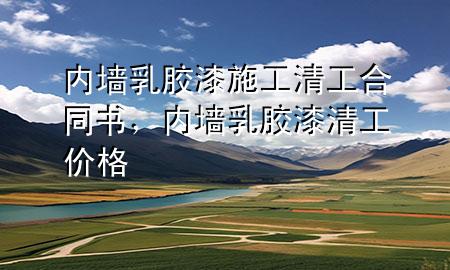 內(nèi)墻乳膠漆施工清工合同書，內(nèi)墻乳膠漆清工價(jià)格