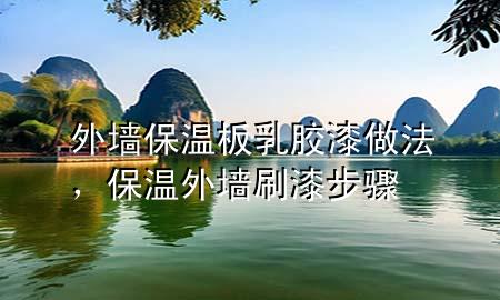 外墻保溫板乳膠漆做法，保溫外墻刷漆步驟