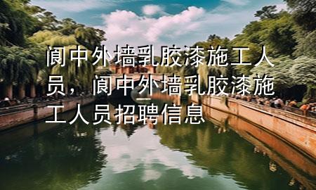 閬中外墻乳膠漆施工人員，閬中外墻乳膠漆施工人員招聘信息