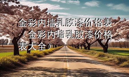 金彩內(nèi)墻乳膠漆價(jià)格表（金彩內(nèi)墻乳膠漆價(jià)格表大全）