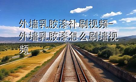 外墻乳膠漆補(bǔ)刷視頻-外墻乳膠漆怎么刷墻視頻