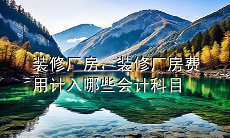 裝修廠房，裝修廠房費用計入哪些會計科目