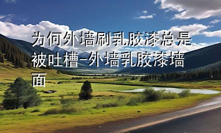 為何外墻刷乳膠漆總是被吐槽-外墻乳膠漆墻面