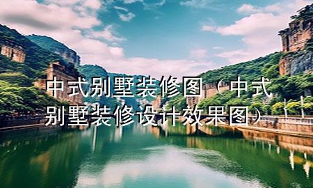 中式別墅裝修圖（中式別墅裝修設(shè)計效果圖）