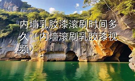 內(nèi)墻乳膠漆滾刷時間多久（內(nèi)墻滾刷乳膠漆視頻）